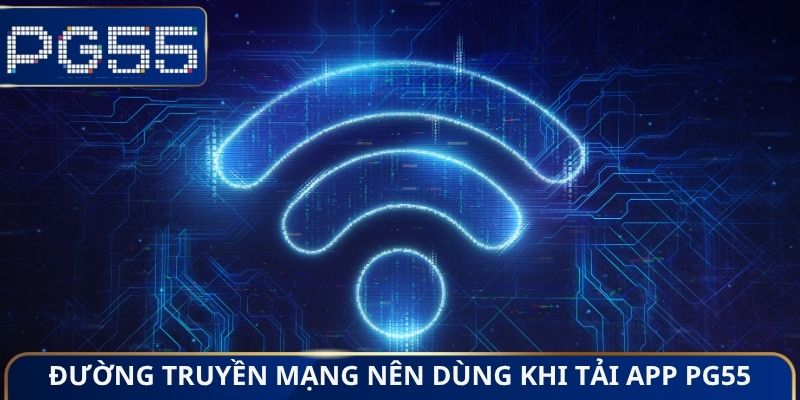 Đường truyền mạng nên dùng khi tải App PG55
